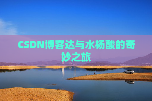 CSDN博客达与水杨酸的奇妙之旅