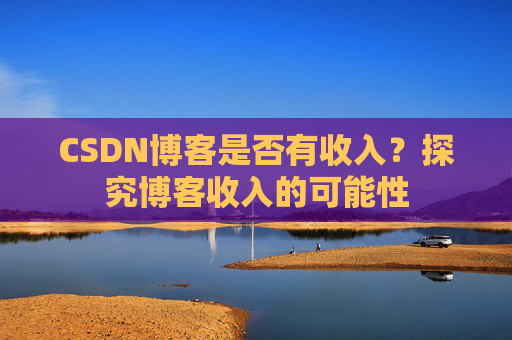 CSDN博客是否有收入？探究博客收入的可能性