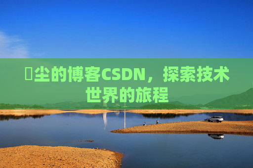 玦尘的博客CSDN，探索技术世界的旅程